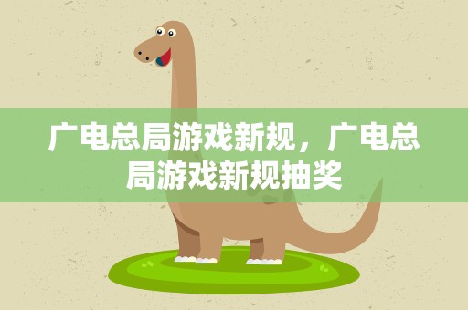 广电总局游戏新规，广电总局游戏新规抽奖